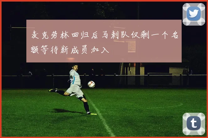 麦克劳林回归后马刺队仅剩一个名额等待新成员加入