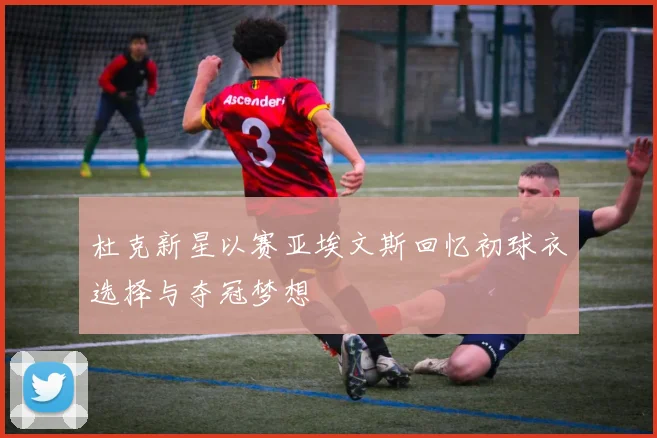 杜克新星以赛亚埃文斯回忆初球衣选择与夺冠梦想