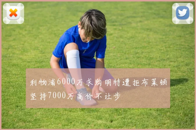 利物浦6000万求购明特遭拒布莱顿坚持7000万高价不让步